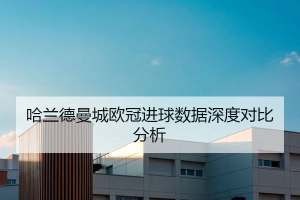 哈兰德曼城欧冠进球数据深度对比分析